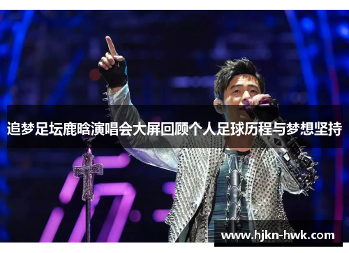 追梦足坛鹿晗演唱会大屏回顾个人足球历程与梦想坚持